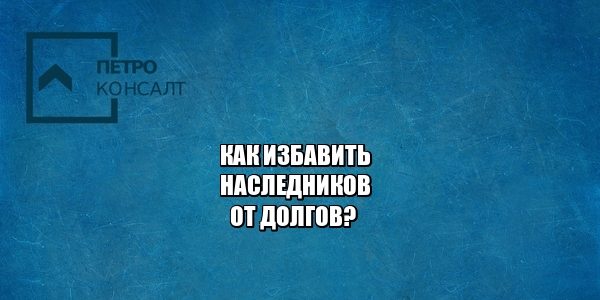 наследство, долги, страхование жизни, кредит, юристы петроконсалт