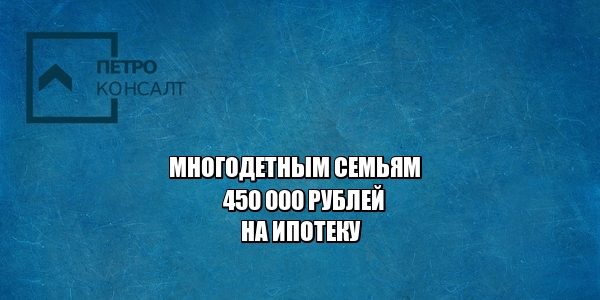 многодетная семья, ипотека, льготы, юристы петроконсалт