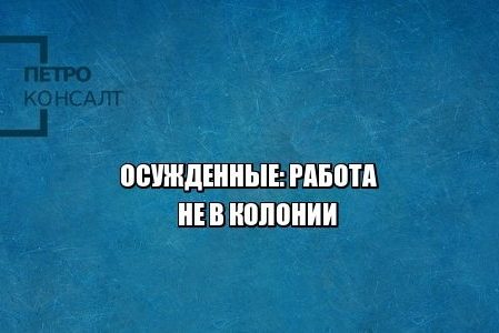 принудительные работы, работа в колонии, юристы петроконсалт