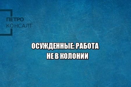 принудительные работы, работа в колонии, юристы петроконсалт