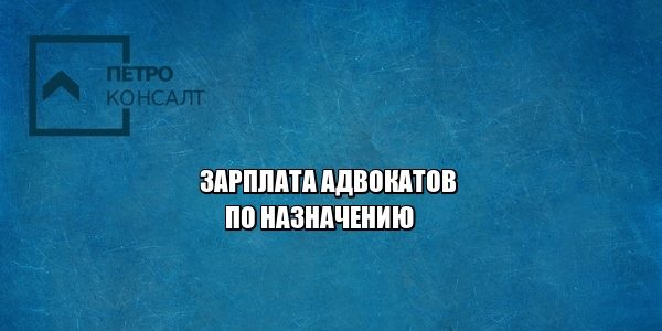 адвокат зарплата, адвокат по назначению, юристы петроконсалт