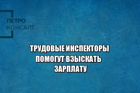 трудовой инспектор, заработная плата, взыскание заработной платы, юристы петроконсалт трудовой инспектор, заработная плата, взыскание заработной платы, юристы петроконсалт
