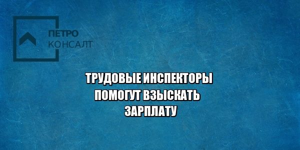 трудовой инспектор, заработная плата, взыскание заработной платы, юристы петроконсалт трудовой инспектор, заработная плата, взыскание заработной платы, юристы петроконсалт