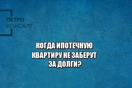 ипотека, квартира в ипотеку, ипотечный займ, взыскание квартиры. юристы петроконсалт