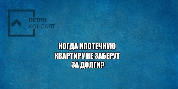 ипотека, квартира в ипотеку, ипотечный займ, взыскание квартиры. юристы петроконсалт