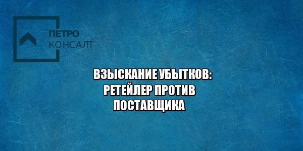 ретейлер, поставщик, убытки, взыскание, юристы петроконсалт