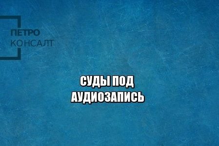 аудио, доказательства, протокол суда, юристы петроконсалт