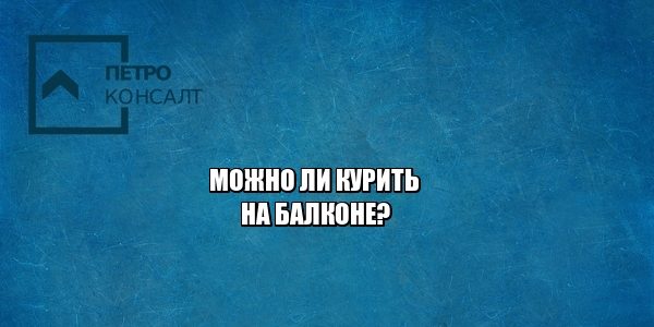 курение на балконе, штраф курение, шашлык на балконе штраф, юристы петроконсалт
