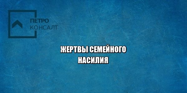 семейное насилие, жертва, запрет приближаться к жертве, юристы петроконсалт