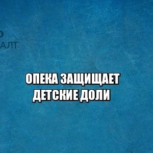 детская доля, опека, кредит под залог недвижимости, юристы петроконсалт