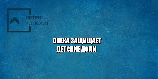 детская доля, опека, кредит под залог недвижимости, юристы петроконсалт