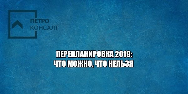 перепланировка 2019, согласовать перепланировку, что можно изменять в квартире, юристы петроконсалт