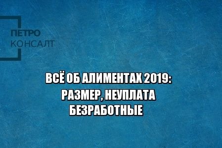 алименты 2019, алименты размер 2019, порог выезда алименты, алименты долги, алименты муж не работает, юристы петроконсалт