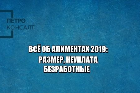 алименты 2019, алименты размер 2019, порог выезда алименты, алименты долги, алименты муж не работает, юристы петроконсалт