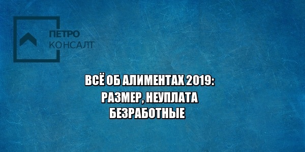 алименты 2019, алименты размер 2019, порог выезда алименты, алименты долги, алименты муж не работает, юристы петроконсалт