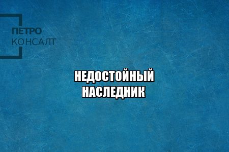 наследство 2020, недостойные наследники, лишить наследства, юристы петроконсалт