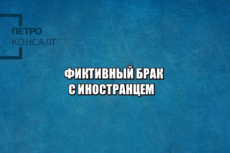 мигранты брак рф, брак с иностранцем рф, фиктивный брак ответственность, брак с россиянином льготы, юристы петроконсалт