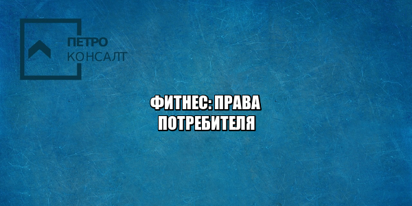 фитнес вернуть деньги, расторжение абонемента фитнес, спортзал права потребителя, фитнес закрыли бассейн, юристы петроконсал