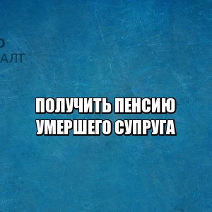получить пенсию умершего супруга, получить пенсию родственника, получить пенсионные накопления супруга, юристы петроконсалт