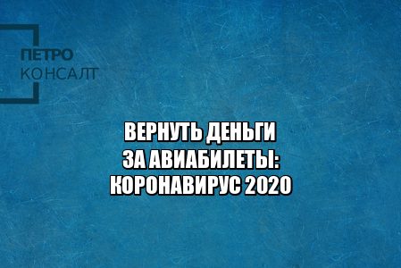 вернуть деньги билеты, вернуть авиабилеты, обменять авиабилеты, возврат билетов коронавирус, вернуть билеты самолет, юристы петроконсалт