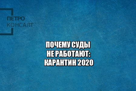 график работы судов 2020, суд заседания карантин, мой арбитр подача документов, работа судов 2020, почему суды закрыты, подача документов в суд карантин, отложение дел карантин суд, юристы петроконсалт