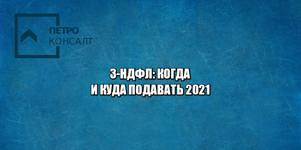 не сдал налоговую декларацию, не сдал 3-ндфл, когда нужен 3-ндфл, сроки сдачи налоговой отчетности 2020, 3-ндфл образец, юристы петроконсалт