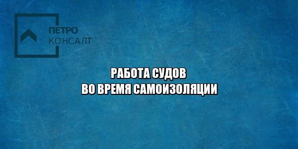электронная подача документов суд, электронная подпись подача суд, работа судов карантин, работа судов период самоизоляции, безотлагательные дела список, юристы петроконсалт