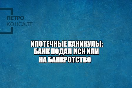 ипотечные каникулы физлицо, банк подал на банкротство физлица, юристы петроконсалт