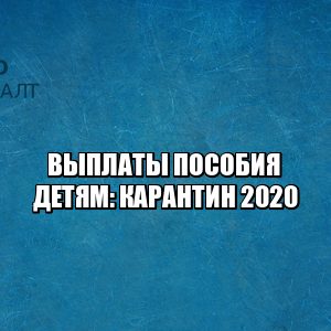 выплаты дети, выплаты детского пособия, детское пособие карантин, детское пособие 2020, выплаты дети 2020, пособие дети 2020, выплаты дети до 3 лет, выплаты до 16 лет, юристы петроконсалт