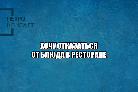 отказ заказ ресторан, отказ блюдо ресторан, замена блюда ресторан, некачественное блюдо, некачественная услуга ресторан, возврат денег ресторан, юристы петроконсалт