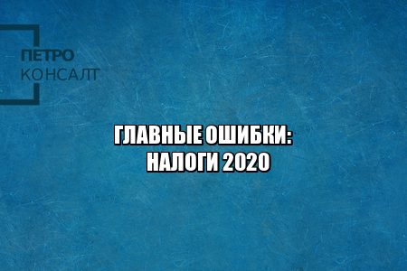 ошибки налоги 2020, неуплата налогов 2020, не подал налоговую декларацию 2020, налоговый вычет 2020, задержка налогов, юристы петроконсалт