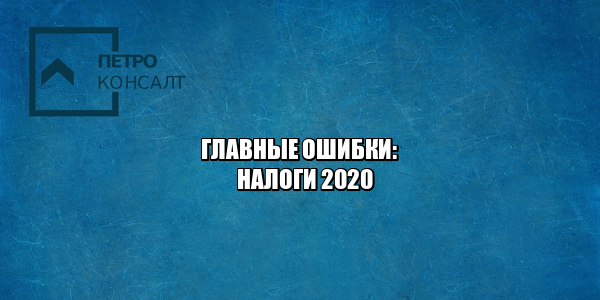 ошибки налоги 2020, неуплата налогов 2020, не подал налоговую декларацию 2020, налоговый вычет 2020, задержка налогов, юристы петроконсалт