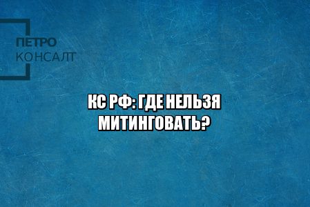 митинг запреты, митинг ограничения, митинги разрешения, где нельзя митинговать, где можно митинговать, юристы петроконсалт