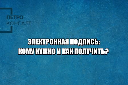 электронная подпись как получить, электронная подпись кому нужна, что такое эцп, что такое электронная подпись, виды электронных подписей, юристы петроконсалт