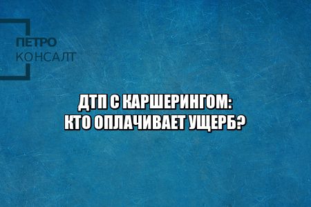 дтп каршеринг, правила каршеринга, каршеринг ответственность, каршеринг без каско, юристы петроконсалт