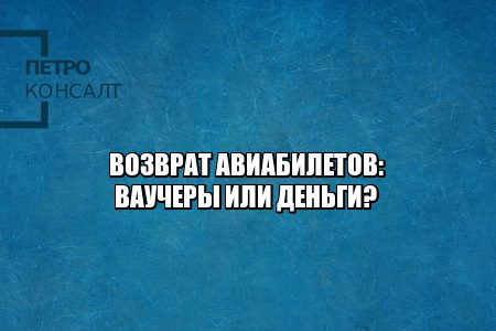 возврат авиабилетов, вернуть деньги за авиабилеты, хочу деньги вместо ваучеров, юристы петроконсалт