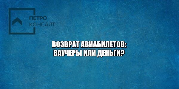 возврат авиабилетов, вернуть деньги за авиабилеты, хочу деньги вместо ваучеров, юристы петроконсалт
