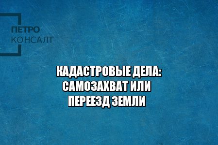 кадастровая стоимость, снижение кадастровой стоимости, самозахват земли, переезд земли, юристы петроконсалт