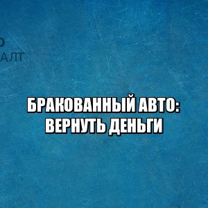 Брак авто. Существенный недостаток авто. Вернуть деньги за авто брак. Вернуть бракованный авто. Замена авто брак. Защита прав потребителей брак авто.