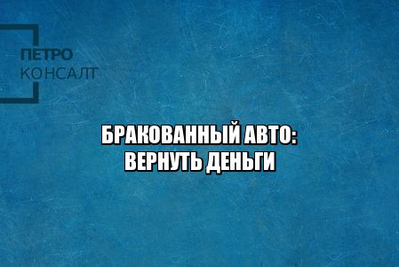 Брак авто. Существенный недостаток авто. Вернуть деньги за авто брак. Вернуть бракованный авто. Замена авто брак. Защита прав потребителей брак авто.