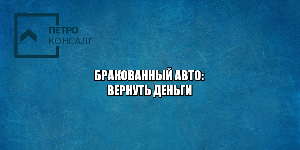 Брак авто. Существенный недостаток авто. Вернуть деньги за авто брак. Вернуть бракованный авто. Замена авто брак. Защита прав потребителей брак авто.