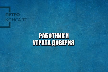 работник утрата доверия, работник и товарно-материальные ценности, восстановление на работе через суд, увольнение за утрату доверия, увольнение за недостачу, юристы петроконсалт работник утрата доверия, работник и товарно-материальные ценности, восстановление на работе через суд, увольнение за утрату доверия, увольнение за недостачу, юристы петроконсалт
