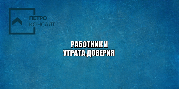 работник утрата доверия, работник и товарно-материальные ценности, восстановление на работе через суд, увольнение за утрату доверия, увольнение за недостачу, юристы петроконсалт работник утрата доверия, работник и товарно-материальные ценности, восстановление на работе через суд, увольнение за утрату доверия, увольнение за недостачу, юристы петроконсалт