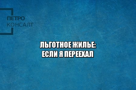льготное жилье при переезде, социальное жилье и переезд, право на соцжилье при переезде, право на соцжилье в другом городе, юристы петроконсалт