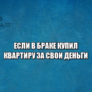 Развод раздел имущества. Купил квартиру за личные деньги развод. Купил квартиру не семейный бюджет развод. Что не делится при разводе. Квартира при разводе, Юристы ПетроКонсалт