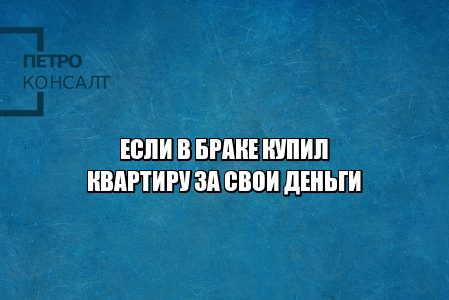 Развод раздел имущества. Купил квартиру за личные деньги развод. Купил квартиру не семейный бюджет развод. Что не делится при разводе. Квартира при разводе, Юристы ПетроКонсалт