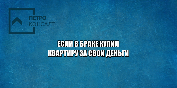 Развод раздел имущества. Купил квартиру за личные деньги развод. Купил квартиру не семейный бюджет развод. Что не делится при разводе. Квартира при разводе, Юристы ПетроКонсалт