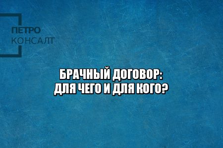 брачный договор условия, брачный договор зачем нужен, брачный договор кому нужен, брачный договор важные пункты, юристы петроконсалт