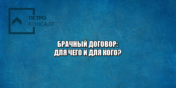 брачный договор условия, брачный договор зачем нужен, брачный договор кому нужен, брачный договор важные пункты, юристы петроконсалт