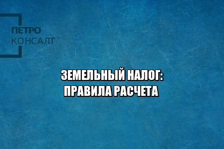 как рассчитать земельный налог, штрафы за неуплату земельного налога, размер земельного налога, когда платить земельный налог, как платить земельный налог, льготы земельный налог, юристы петроконсалт